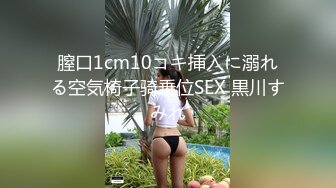 膣口1cm10コキ挿入に溺れる空気椅子骑乗位SEX 黒川すみれ