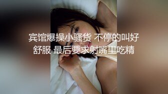 宾馆爆操小骚货 不停的叫好舒服 最后要求射嘴里吃精