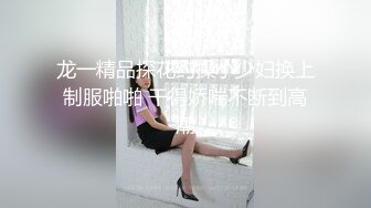 龙一精品探花约操小少妇换上制服啪啪 干得娇喘不断到高潮