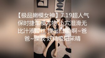 【极品嫩模女神】7.19超人气保时捷车模尤物 小穴湿滑无比汁液拉丝 操出白浆 啊~爸爸~操我 妖精吸阳采精