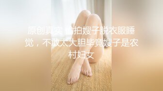 原创真实 偷拍嫂子脱衣服睡觉，不敢太大胆毕竟嫂子是农村妇女