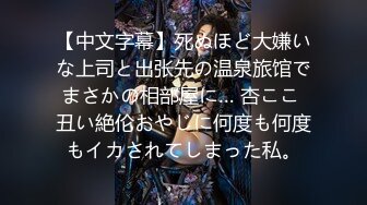 【中文字幕】死ぬほど大嫌いな上司と出张先の温泉旅馆でまさかの相部屋に… 杏ここ 丑い絶伦おやじに何度も何度もイカされてしまった私。