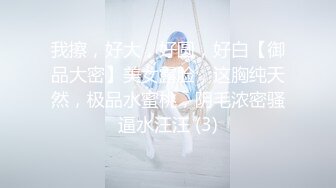 我擦，好大，好圆，好白【御品大密】美女露脸，这胸纯天然，极品水蜜桃，阴毛浓密骚逼水汪汪 (3)