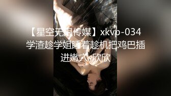 【星空无限传媒】xkvp-034 学渣趁学姐睡着趁机把鸡巴插进嫩穴-欣欣