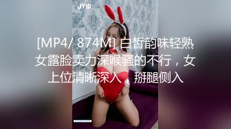 [MP4/ 874M] 白皙韵味轻熟女露脸卖力深喉骚的不行，女上位清晰深入，掰腿侧入