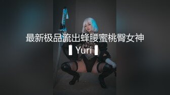 最新极品流出蜂腰蜜桃臀女神▌Yuri ▌