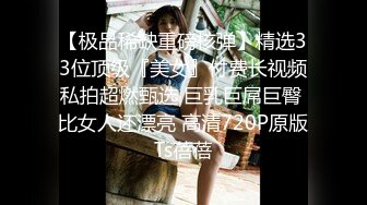 【极品稀缺重磅核弹】精选33位顶级『美女』付费长视频私拍超燃甄选 巨乳巨屌巨臀 比女人还漂亮 高清720P原版Ts蓓蓓