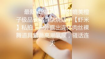 ❤️最新VIP福利，推特媲美橙子极品长腿苗条烧婊子【虾米】私拍，户外露出连体肉丝裸舞道具紫薇高潮飙尿，骚话连天