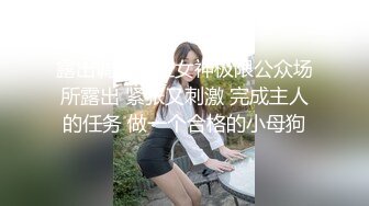 露出调教多位女神极限公众场所露出 紧张又刺激 完成主人的任务 做一个合格的小母狗