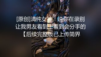 [原创]清纯女神！说你在录别让我男友看到！看到会分手的【后续完整版已上传简界