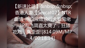 【新速片遞】&nbsp;&nbsp; 香港人妻【Sexcat07】NTR劇情-兩位淫娃飛行大戰鬼佬，3P双飞简直太爽了，狂舔吃鸡，爽歪歪![814.09M/MP4/00:18:14]