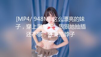 [MP4/ 948M] 这么漂亮的妹子，穿上黑丝干，狠狠地抽插还不够，还要掐脖子