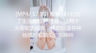 [MP4/ 1.59G] 良家小少妇为了生活露脸3P性爱，让两个大哥轮流玩弄，揉奶玩逼各种抽插对着镜头浪叫呻吟