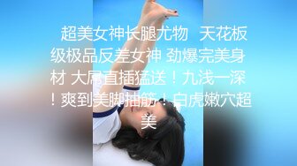 ✿超美女神长腿尤物✿天花板级极品反差女神 劲爆完美身材 大屌直插猛送！九浅一深！爽到美脚抽筋！白虎嫩穴超美