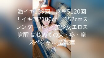 激イキ139回！痉挛5120回！イキ潮2100cc！ 152cmスレンダーボディ美少女エロス覚醒 はじめての大・痉・挛スペシャル 広瀬莲