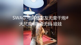 SWAG 与隔壁室友无套干炮#大尺度#高清无码 娃娃