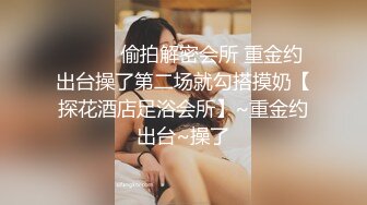 ❤️❤️偷拍解密会所 重金约出台操了第二场就勾搭摸奶【探花酒店足浴会所】~重金约出台~操了