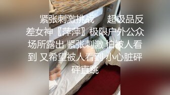 ❤️紧张刺激挑战❤️超极品反差女神〖萍萍〗极限户外公众场所露出 紧张刺激 怕被人看到 又希望被人看到 小心脏砰砰直跳