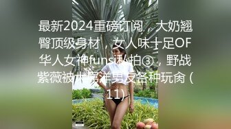 最新2024重磅订阅，大奶翘臀顶级身材，女人味十足OF华人女神funsi私拍③，野战紫薇被大屌洋男友各种玩肏 (11)