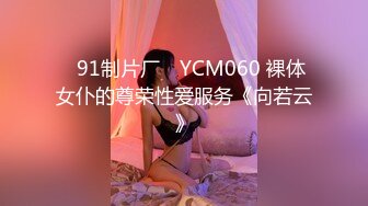 ✿91制片厂✿ YCM060 裸体女仆的尊荣性爱服务《向若云》