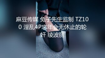 麻豆传媒 兔子先生监制 TZ100 淫乱4P忘年会无休止的轮奸 绫波丽