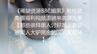 《稀缺资源BBC媚黑》推特猎奇圈福利视频重磅来袭第九季【那些崇拜黑人讨好黑人喜欢被黑人大驴屌肏的国人反差妹】 (3)