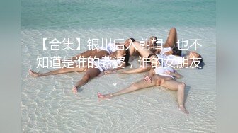 【合集】银川后入剪辑，也不知道是谁的老婆，谁的女朋友。