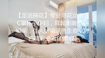 【足浴探花】专业寻花足浴店C罩杯小少妇，耳鬓厮磨肌肤相亲，佳人娇喘活色生香，对白精彩必看佳作 (2)