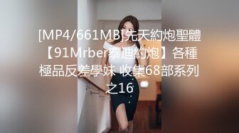 [MP4/661MB]先天約炮聖體【91Mrber泰迪約炮】各種極品反差學妹 收集68部系列之16