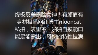 终极反差露脸女神！有颜值有身材极品网红博主mooncat私拍，表里不一啪啪自摸能口能足能露出，母狗的特性拉满