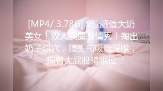 [MP4/ 3.78G] 9分颜值大奶美女！双人操逼激情秀！掏出奶子掰穴，镜头前吸吮深喉，抱着大屁股骑乘位