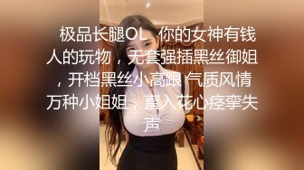 ✿极品长腿OL✿你的女神有钱人的玩物，无套强插黑丝御姐，开档黑丝小高跟 气质风情万种小姐姐，直入花心痉挛失声