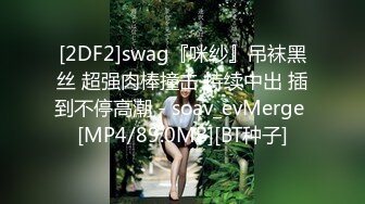 [2DF2]swag『咪纱』吊袜黑丝 超强肉棒撞击 持续中出 插到不停高潮 - soav_evMerge [MP4/89.0MB][BT种子]