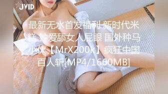 最新无水首发福利 新时代米糕 钟爱舔女人屁眼 国外种马小伙【MrX200k】疯狂中国百人斩[MP4/1660MB]