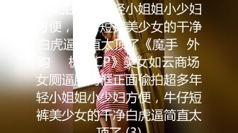 美女如云商场女厕逼脸同框正面偸拍超多年轻小姐姐小少妇方便，牛仔短裤美少女的干净白虎逼简直太顶了《魔手☛外购☀️极品CP》美女如云商场女厕逼脸同框正面偸拍超多年轻小姐姐小少妇方便，牛仔短裤美少女的干净白虎逼简直太顶了 (3)