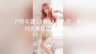 户外车震，窗外人来人往，车内无套狂插无毛嫩穴