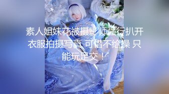 素人姐妹花被摄影师强行扒开衣服拍摄写真 可惜不给操 只能玩足交！