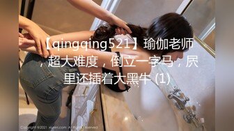 【qingqing521】瑜伽老师，超大难度，倒立一字马，屄里还插着大黑牛 (1)