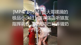 [MP4/ 606M] 被大哥蹂躏的极品小少妇，淫声荡语听狼友指挥调教，交大鸡巴玩弄骚奶子和小嫩逼