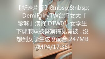 【新速片遞】&nbsp;&nbsp;✨DemiFairyTW台湾女大「爹咪」演绎 DTW01-女学生下课兼职被警察撞见竟被…没想到女学生这麽配合[247MB/MP4/17:36]