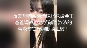 反差母狗系列清纯JK妹被金主爸爸调教跪地学狗爬 浓浓的精液专往母狗眼睛上射！