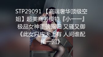 STP29091 【高端奢华顶级空姐】超美商务模特『小一一』极品女神重磅回归 又骚又御《此女只应天上有 人间谁配操一回》