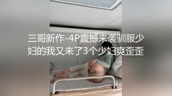 三哥新作-4P震撼来袭驯服少妇的我又来了3个少妇爽歪歪