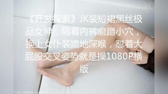 《开发探索》JK装短裙黑丝极品女神，隔着内裤磨蹭小穴，换上女仆装跪地深喉，怼着大屁股交叉姿势就是操1080P横版