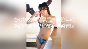 办公楼女厕全景后拍多位年轻少妇不敢坐马桶都是半蹲着尿