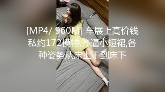 [MP4/ 960M] 车展上高价钱私约172模特,齐逼小短裙,各种姿势从床上干到床下