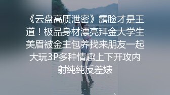 《云盘高质泄密》露脸才是王道！极品身材漂亮拜金大学生美眉被金主包养找来朋友一起大玩3P多种情趣上下开攻内射纯纯反差婊