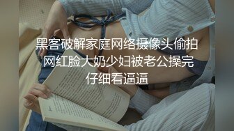 黑客破解家庭网络摄像头偷拍 网红脸大奶少妇被老公操完仔细看逼逼