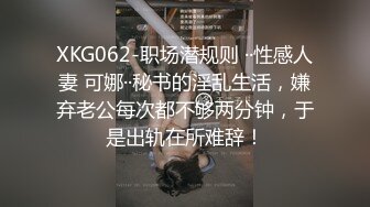 XKG062-职场潜规则 ··性感人妻 可娜··秘书的淫乱生活，嫌弃老公每次都不够两分钟，于是出轨在所难辞！