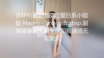 [MP4]最新俏皮可爱日系小姐姐 Naomiii&nbsp;&nbsp;副驾驶春光无限全裸阳具速插无毛美穴